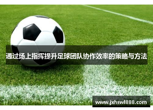 通过场上指挥提升足球团队协作效率的策略与方法