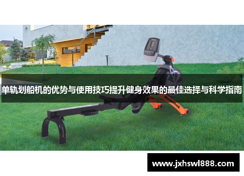 单轨划船机的优势与使用技巧提升健身效果的最佳选择与科学指南
