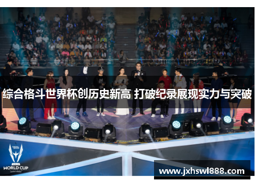 综合格斗世界杯创历史新高 打破纪录展现实力与突破