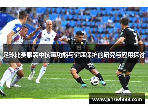 足球比赛服装中抗菌功能与健康保护的研究与应用探讨