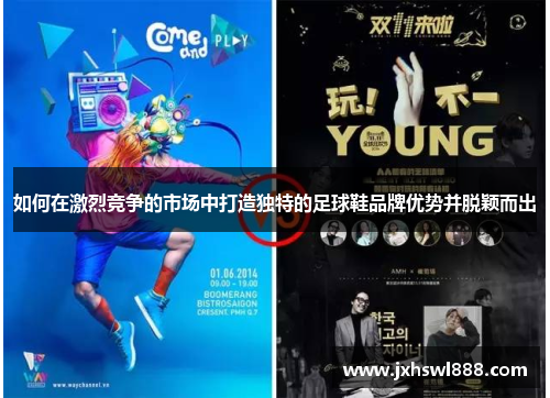 如何在激烈竞争的市场中打造独特的足球鞋品牌优势并脱颖而出