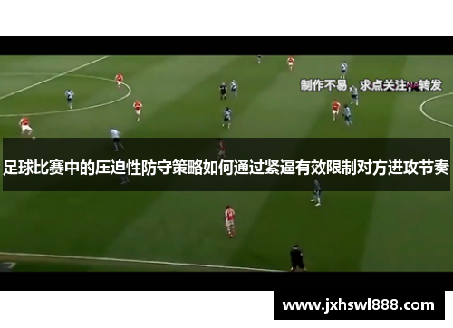 足球比赛中的压迫性防守策略如何通过紧逼有效限制对方进攻节奏