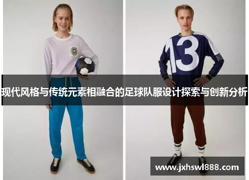 现代风格与传统元素相融合的足球队服设计探索与创新分析